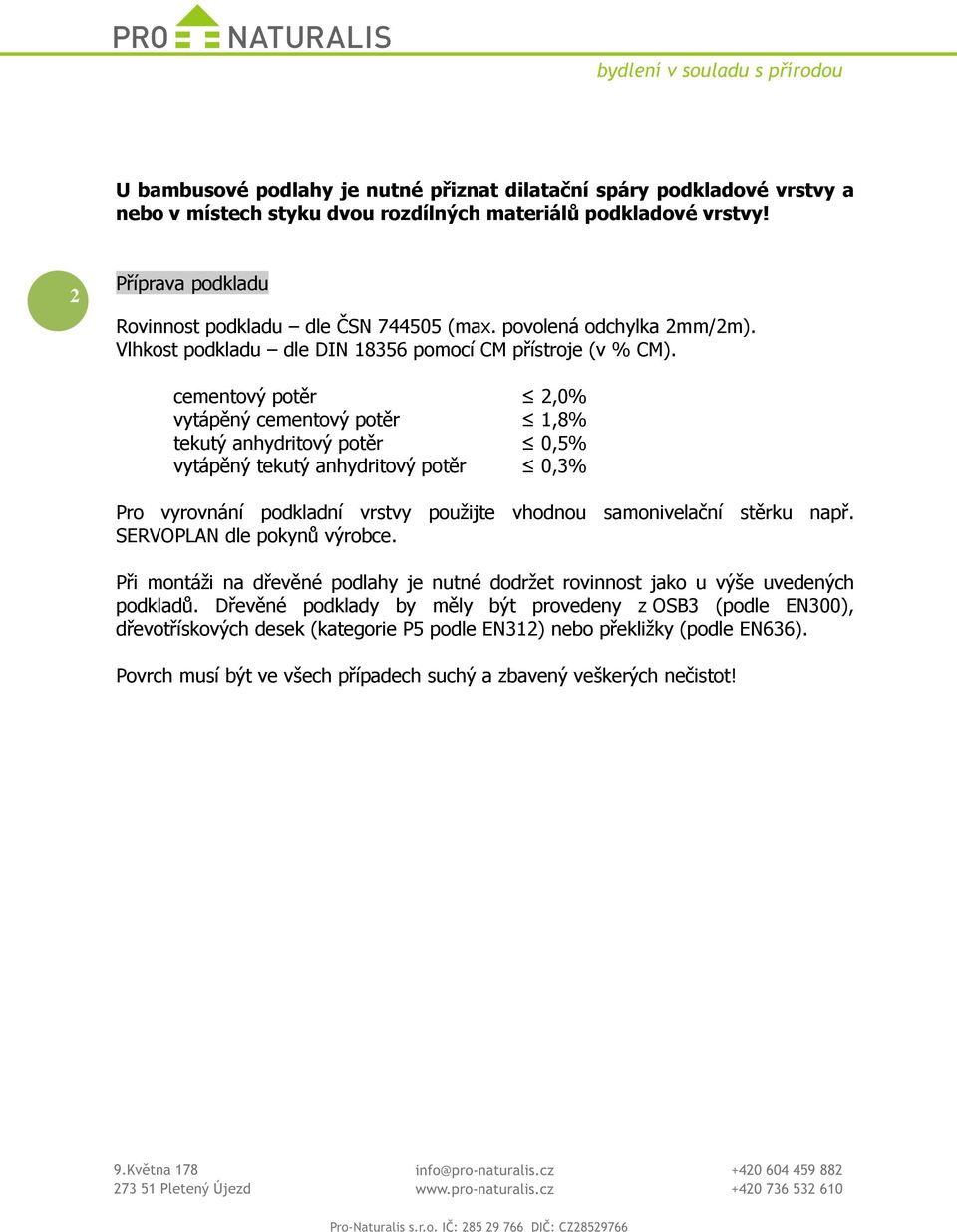 cementový potěr 2,0% vytápěný cementový potěr 1,8% tekutý anhydritový potěr 0,5% vytápěný tekutý anhydritový potěr 0,3% Pro vyrovnání podkladní vrstvy použijte vhodnou samonivelační stěrku např.