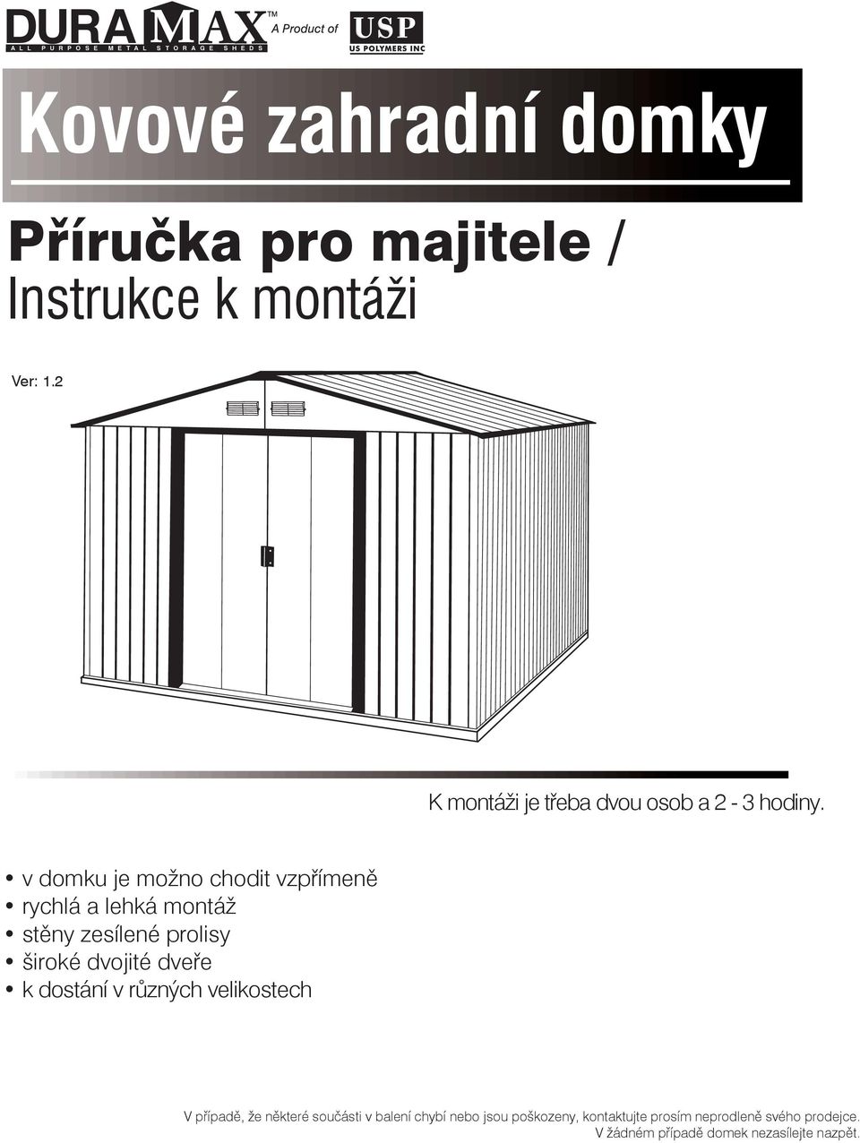 v domku je možno chodit vzpřímeně rychlá a lehká montáž stěny zesílené prolisy široké dvojité dveře k dostání v