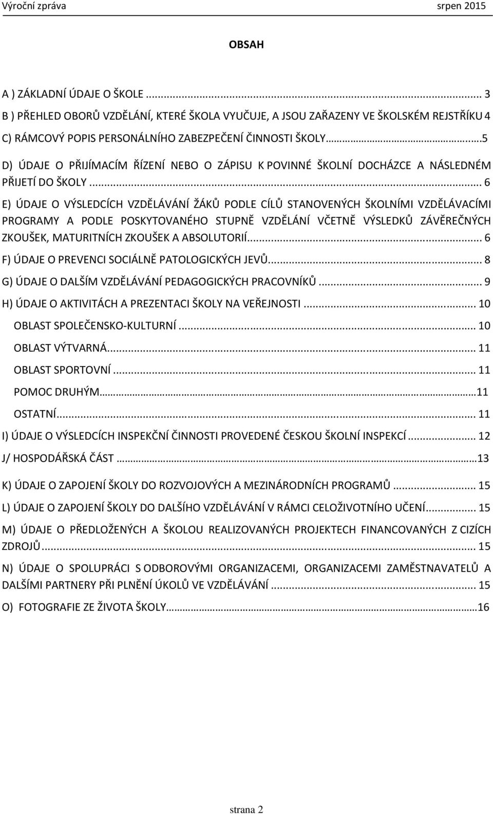 .. 6 E) ÚDAJE O VÝSLEDCÍCH VZDĚLÁVÁNÍ ŽÁKŮ PODLE CÍLŮ STANOVENÝCH ŠKOLNÍMI VZDĚLÁVACÍMI PROGRAMY A PODLE POSKYTOVANÉHO STUPNĚ VZDĚLÁNÍ VČETNĚ VÝSLEDKŮ ZÁVĚREČNÝCH ZKOUŠEK, MATURITNÍCH ZKOUŠEK A