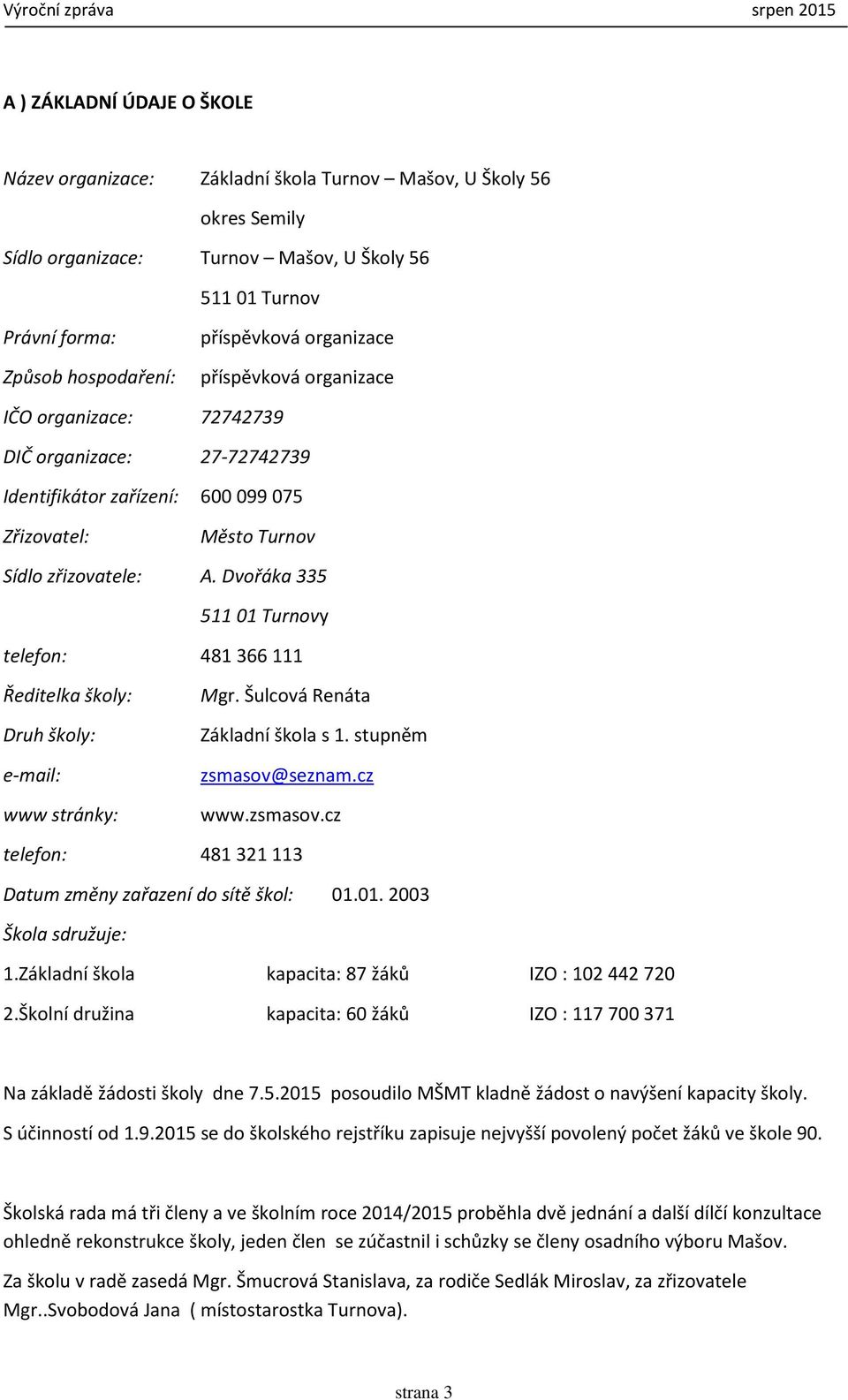 Dvořáka 335 511 01 Turnovy telefon: 481 366 111 Ředitelka školy: Druh školy: e-mail: www stránky: Mgr. Šulcová Renáta Základní škola s 1. stupněm zsmasov@