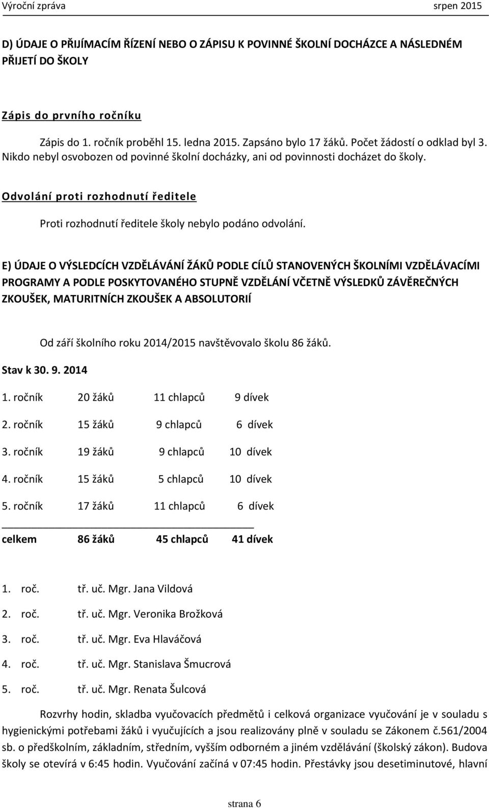 Odvolání proti rozhodnutí ředitele Proti rozhodnutí ředitele školy nebylo podáno odvolání.