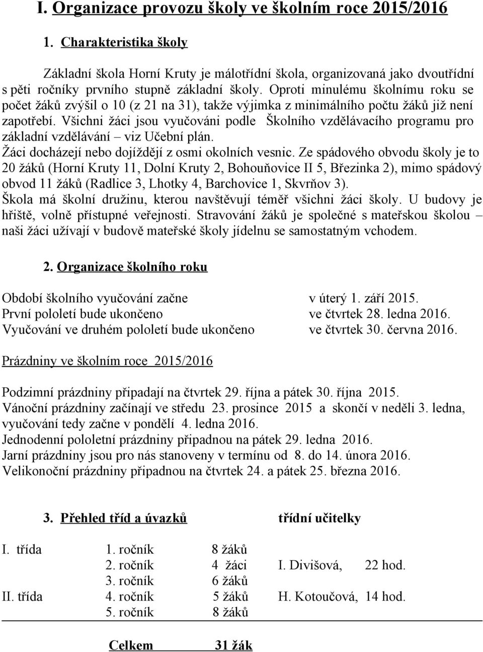 Oproti minulému školnímu roku se počet žáků zvýšil o 10 (z 21 na 31), takže výjimka z minimálního počtu žáků již není zapotřebí.