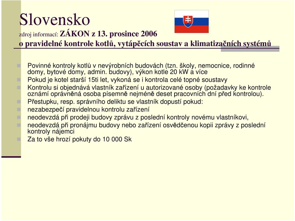 budovy), výkon kotle 20 kw a více Pokud je kotel starší 15ti let, vykoná se i kontrola celé topné soustavy Kontrolu si objednává vlastník zařízení u autorizované osoby (požadavky ke kontrole oznámí