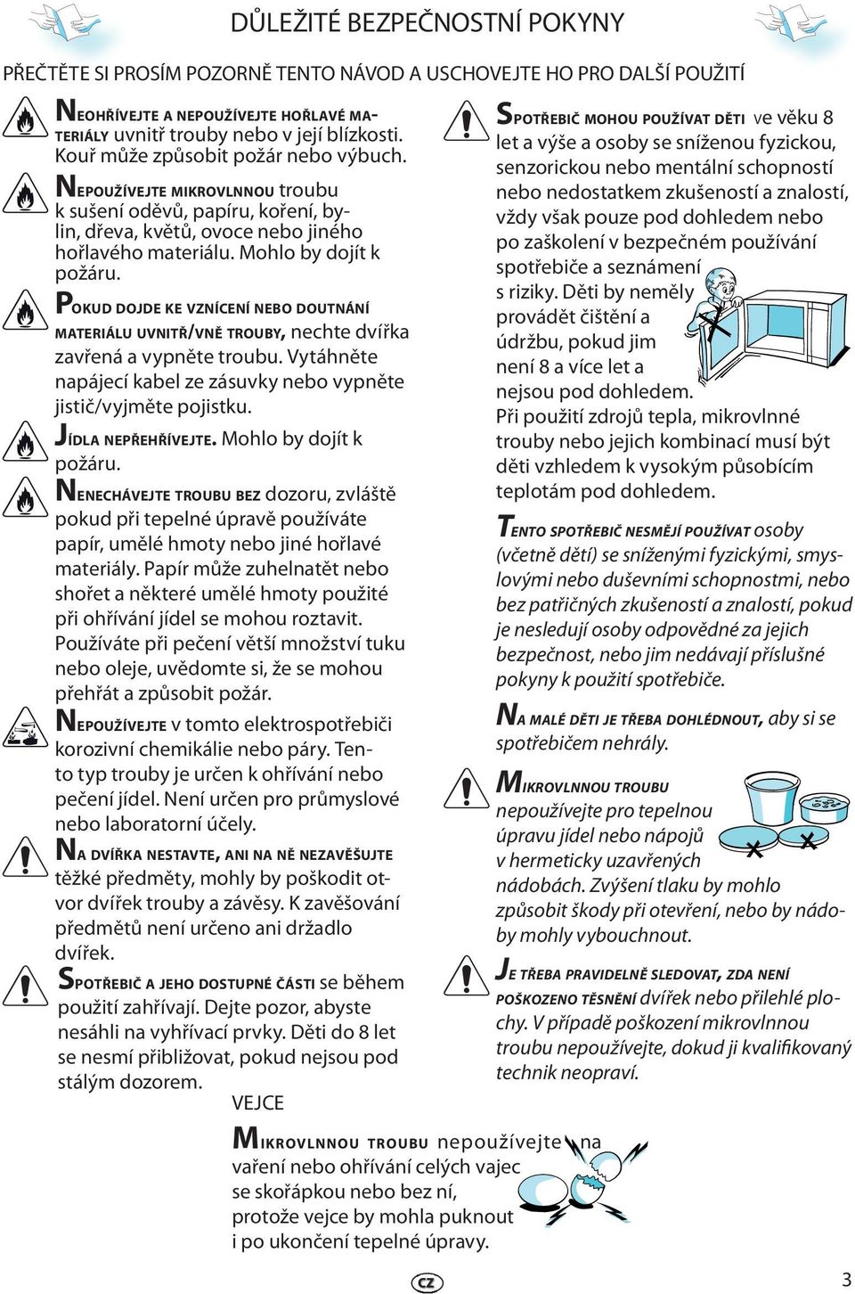 POKUD DOJDE KE VZNÍCENÍ NEBO DOUTNÁNÍ MATERIÁLU UVNITŘ/VNĚ TROUBY, ncht dvířka zavřná a vypnět troubu. Vytáhnět napájcí kabl z zásuvky nbo vypnět jistič/vyjmět pojistku. JÍDLA NEPŘEHŘÍVEJTE.