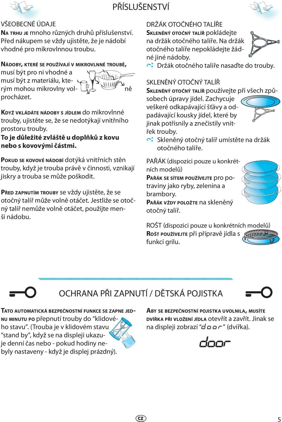 KDYŽ VKLÁDÁTE NÁDOBY S JÍDLEM do mikrovlnné trouby, ujistěte se, že se nedotýkají vnitřního prostoru trouby. To je důležité zvláště u doplňků z kovu nebo s kovovými částmi.