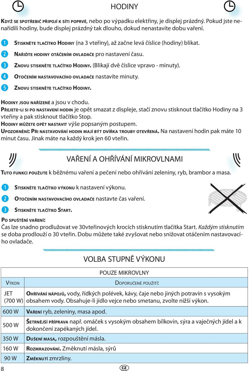 (Blikají dvě číslice vpravo - minuty). OTOČENÍM NASTAVOVACÍHO OVLADAČE nastavíte minuty. ZNOVU STISKNĚTE TLAČÍTKO HODINY. HODINY JSOU NAŘÍZENÉ a jsou v chodu.