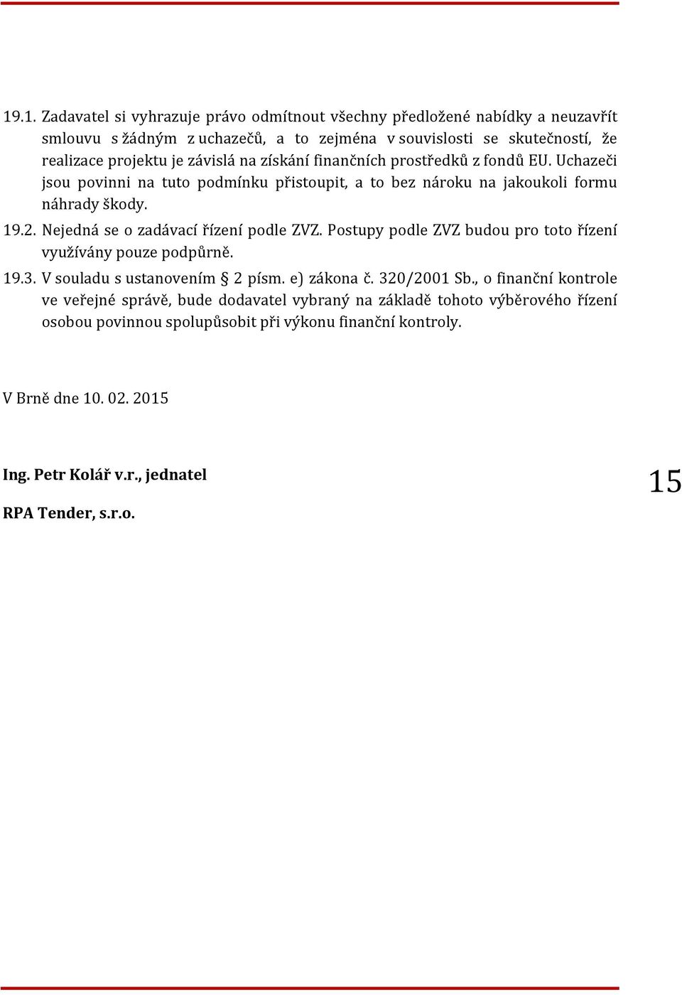 Nejedná se o zadávací řízení podle ZVZ. Postupy podle ZVZ budou pro toto řízení využívány pouze podpůrně. 19.3. V souladu s ustanovením 2 písm. e) zákona č. 320/2001 Sb.