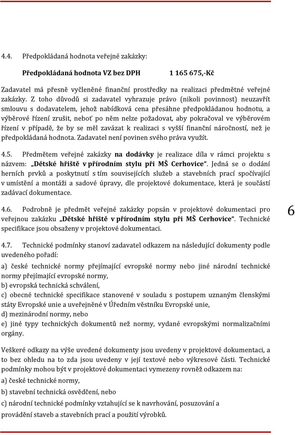 požadovat, aby pokračoval ve výběrovém řízení v případě, že by se měl zavázat k realizaci s vyšší finanční náročností, než je předpokládaná hodnota. Zadavatel není povinen svého práva využít. 4.5.