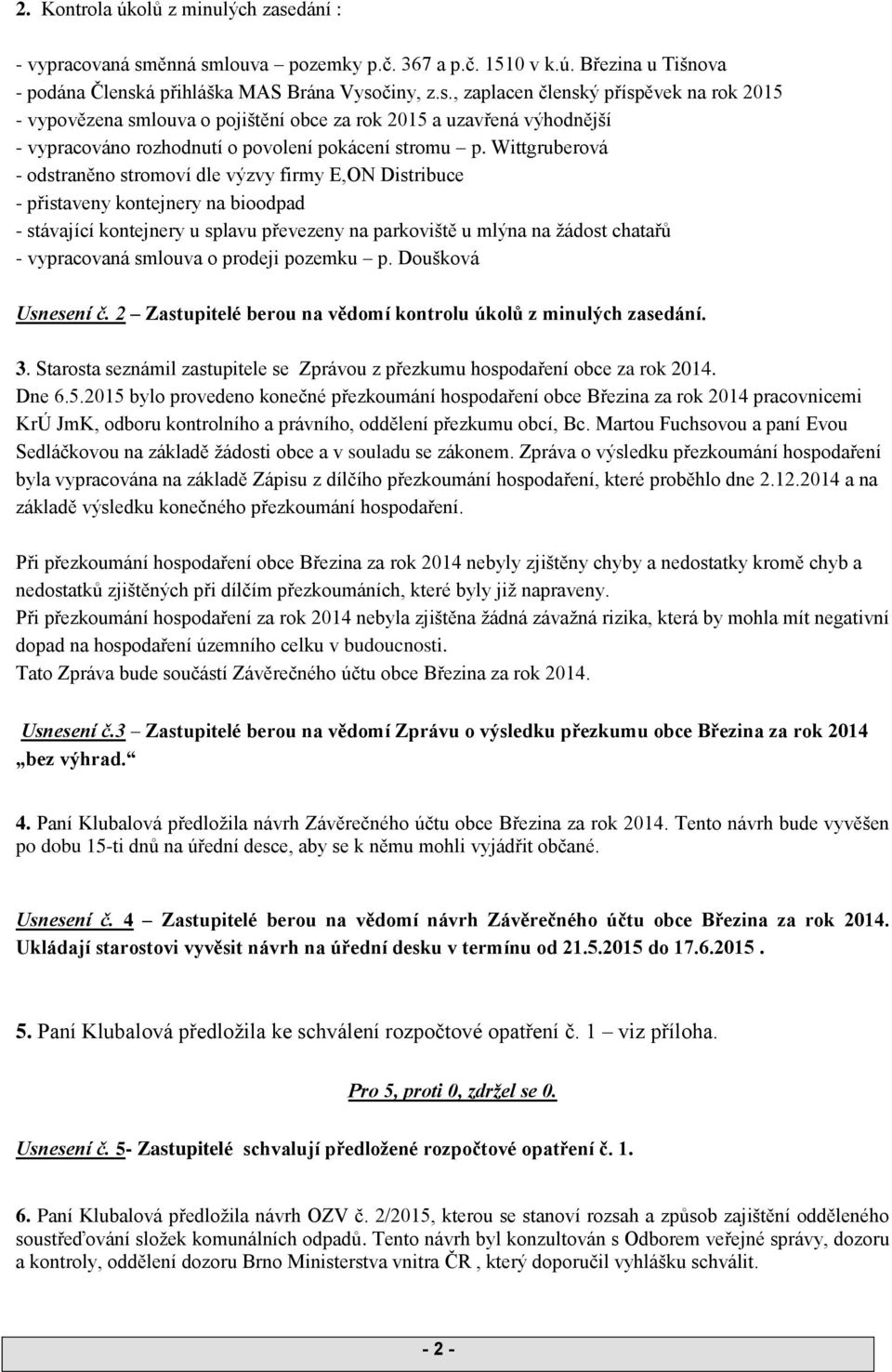 smlouva o prodeji pozemku p. Doušková Usnesení č. 2 Zastupitelé berou na vědomí kontrolu úkolů z minulých zasedání. 3. Starosta seznámil zastupitele se Zprávou z přezkumu hospodaření obce za rok 2014.