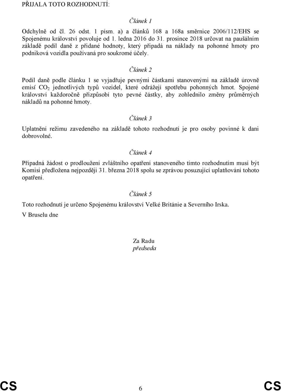 Článek 2 Podíl daně podle článku 1 se vyjadřuje pevnými částkami stanovenými na základě úrovně emisí CO 2 jednotlivých typů vozidel, které odrážejí spotřebu pohonných hmot.