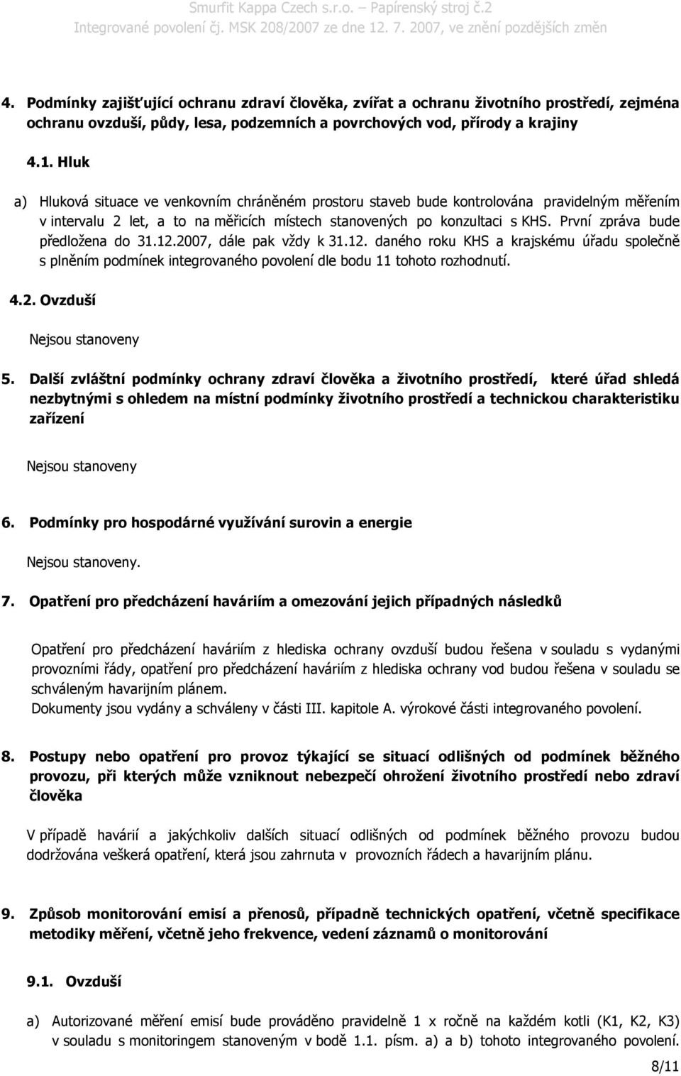 První zpráva bude předložena do 31.12.2007, dále pak vždy k 31.12. daného roku KHS a krajskému úřadu společně s plněním podmínek integrovaného povolení dle bodu 11 tohoto rozhodnutí. 4.2. Ovzduší Nejsou stanoveny 5.