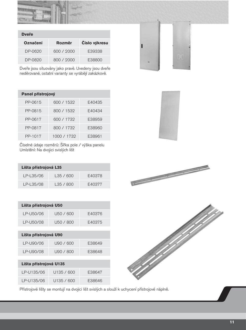 Umístění: Na dvojici svislých lišt Lišta přístrojová L35 LP-L35/06 L35 / 600 E40378 LP-L35/08 L35 / 800 E40377 Lišta přístrojová U50 LP-U50/06 U50 / 600 E40376 LP-U50/08 U50 / 800 E40375 Lišta