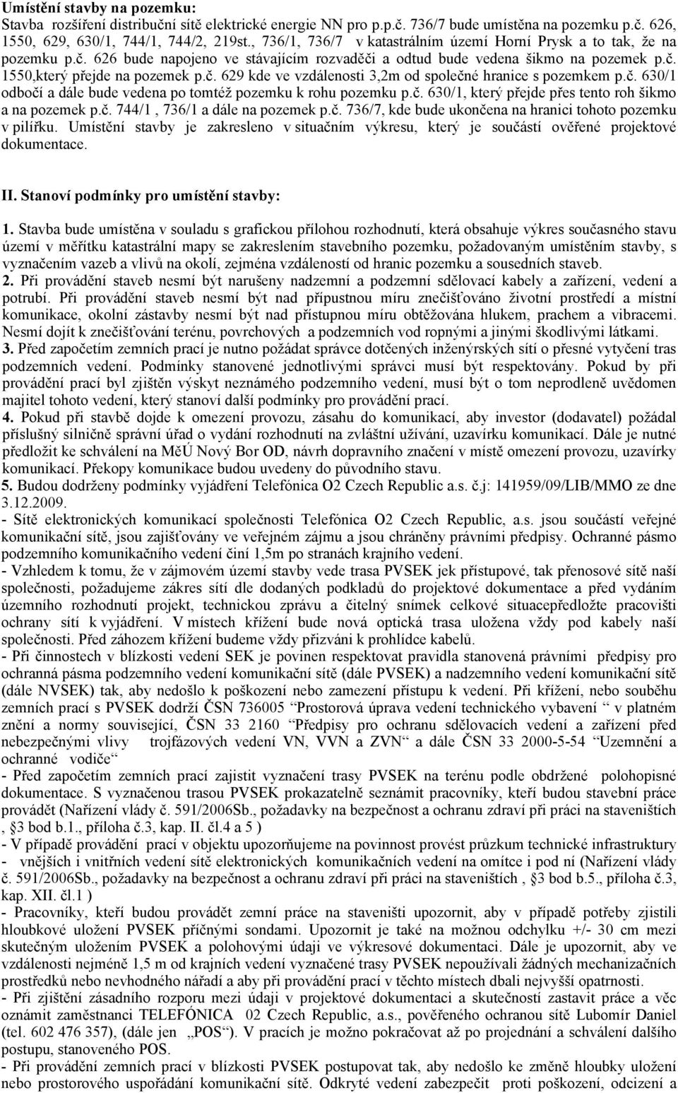 č. 630/1 odbočí a dále bude vedena po tomtéž pozemku k rohu pozemku p.č. 630/1, který přejde přes tento roh šikmo a na pozemek p.č. 744/1, 736/1 a dále na pozemek p.č. 736/7, kde bude ukončena na hranici tohoto pozemku v pilířku.