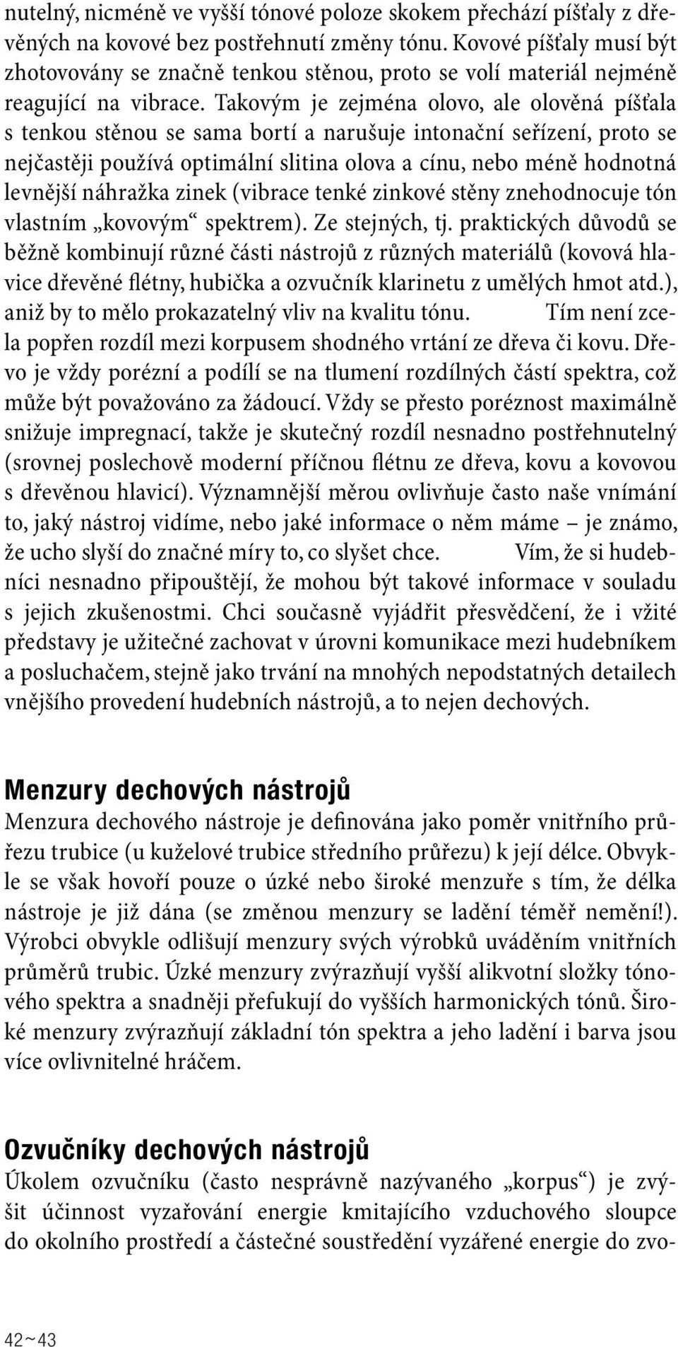 Takovým je zejména olovo, ale olověná píšťala s tenkou stěnou se sama bortí a narušuje intonační seřízení, proto se nejčastěji používá optimální slitina olova a cínu, nebo méně hodnotná levnější