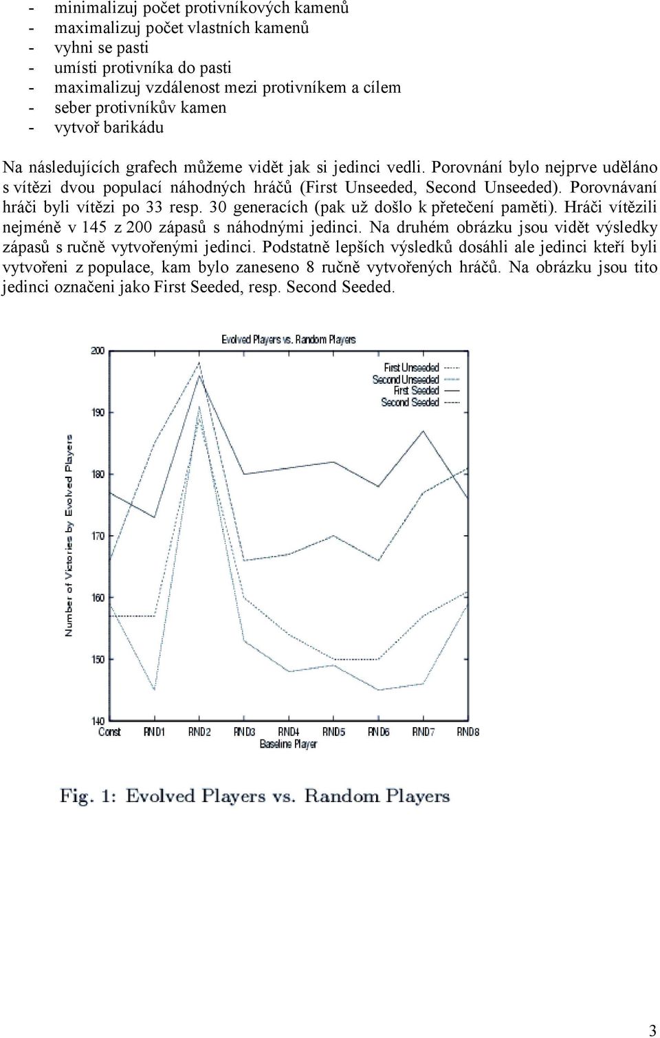Porovnávaní hráči byli vítězi po 33 resp. 30 generacích (pak už došlo k přetečení paměti). Hráči vítězili nejméně v 145 z 200 zápasů s náhodnými jedinci.