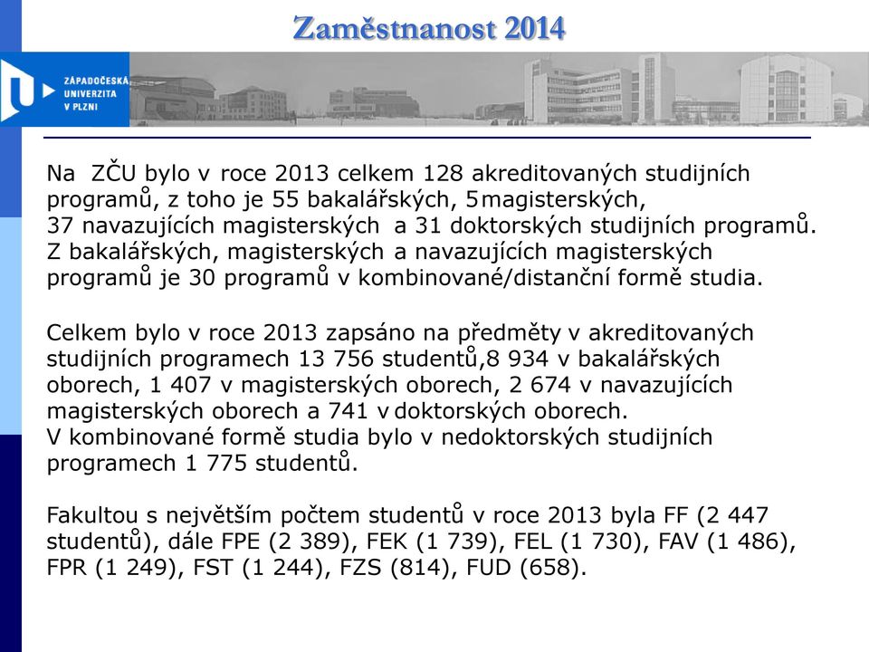 Celkem bylo v roce 2013 zapsáno na předměty v akreditovaných studijních programech 13 756 studentů,8 934 v bakalářských oborech, 1 407 v magisterských oborech, 2 674 v navazujících magisterských