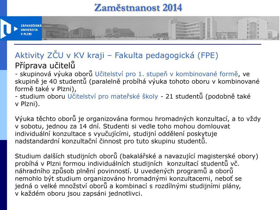 také v Plzni). Výuka těchto oborů je organizována formou hromadných konzultací, a to vždy v sobotu, jednou za 14 dní.