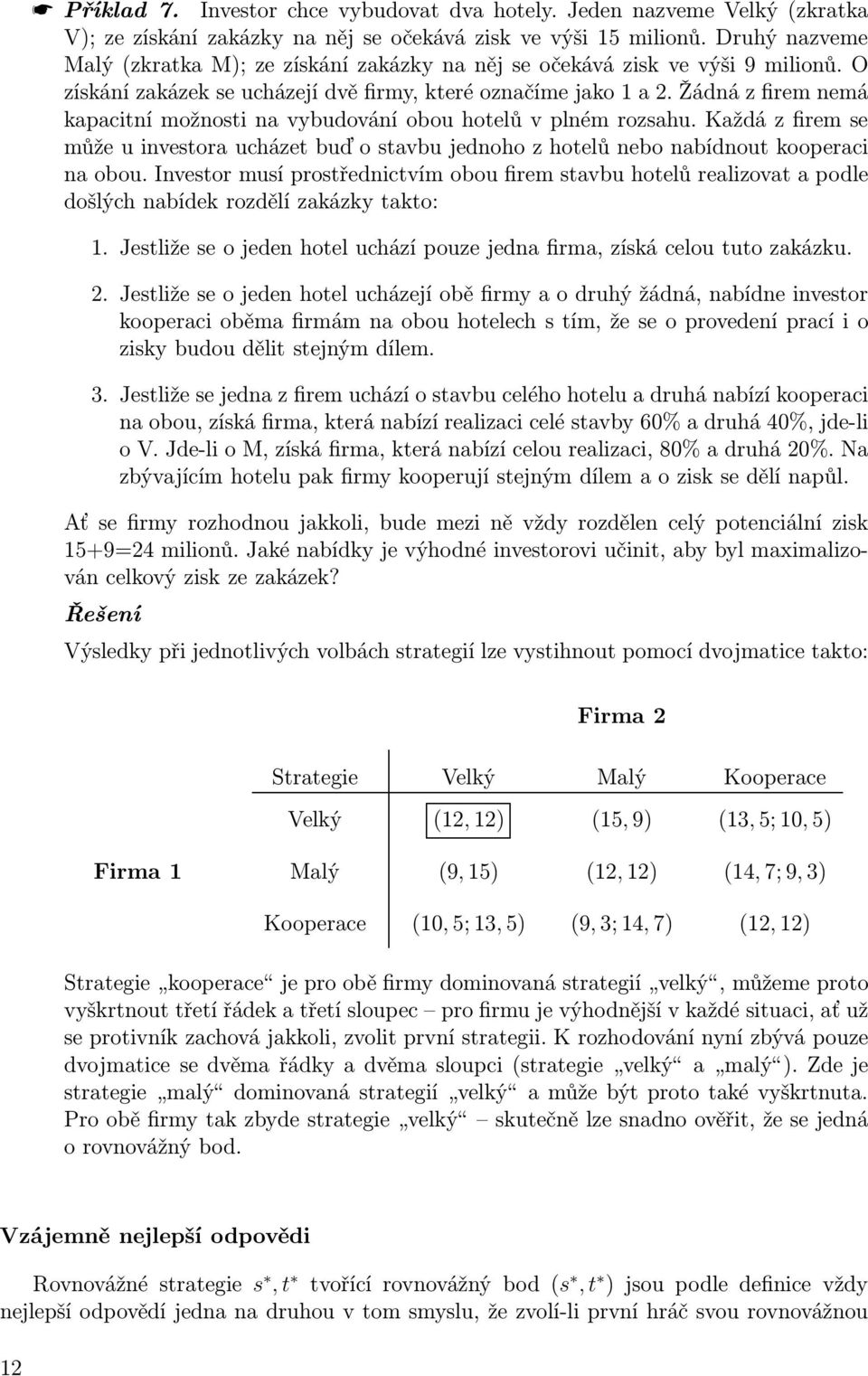 žádnázfiremnemá kapacitní možnosti na vybudování obou hotelů v plném rozsahu. Každá z firem se může u investora ucházet buď o stavbu jednoho z hotelů nebo nabídnout kooperaci na obou.