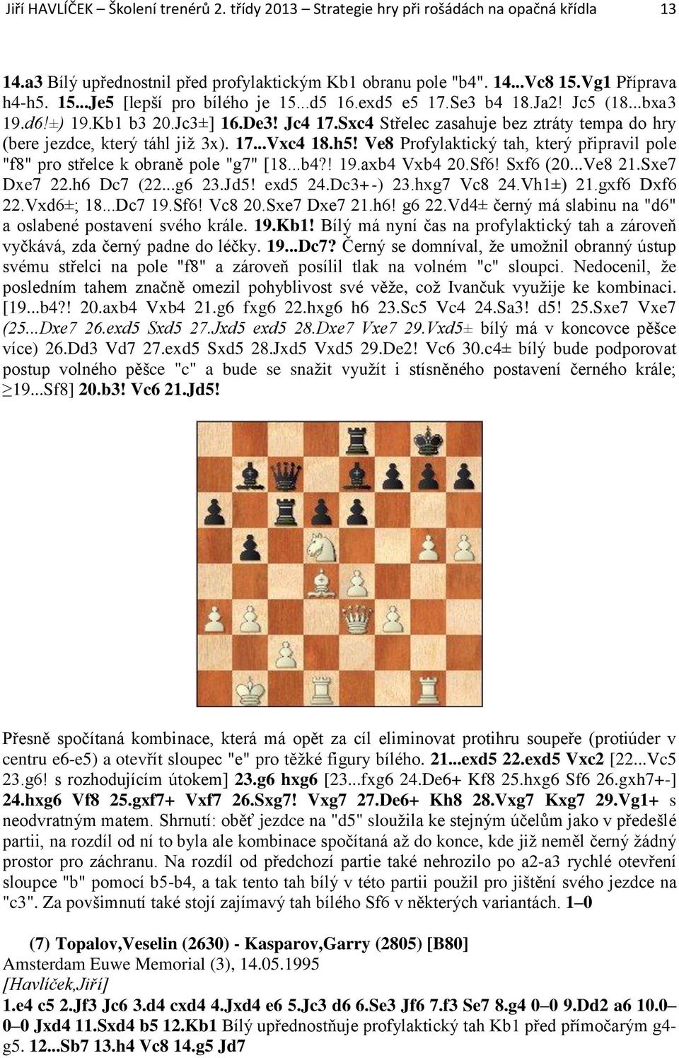 Ve8 Profylaktický tah, který připravil pole "f8" pro střelce k obraně pole "g7" [18...b4?! 19.axb4 Vxb4 20.Sf6! Sxf6 (20...Ve8 21.Sxe7 Dxe7 22.h6 Dc7 (22...g6 23.Jd5! exd5 24.Dc3+-) 23.hxg7 Vc8 24.