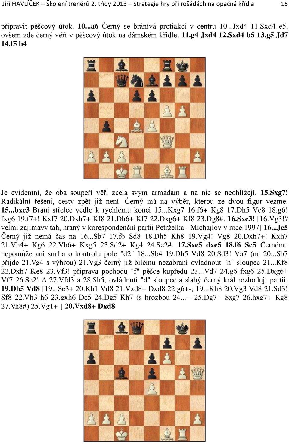 Radikální řešení, cesty zpět již není. Černý má na výběr, kterou ze dvou figur vezme. 15...bxc3 Braní střelce vedlo k rychlému konci 15...Kxg7 16.f6+ Kg8 17.Dh5 Ve8 18.g6! fxg6 19.f7+! Kxf7 20.