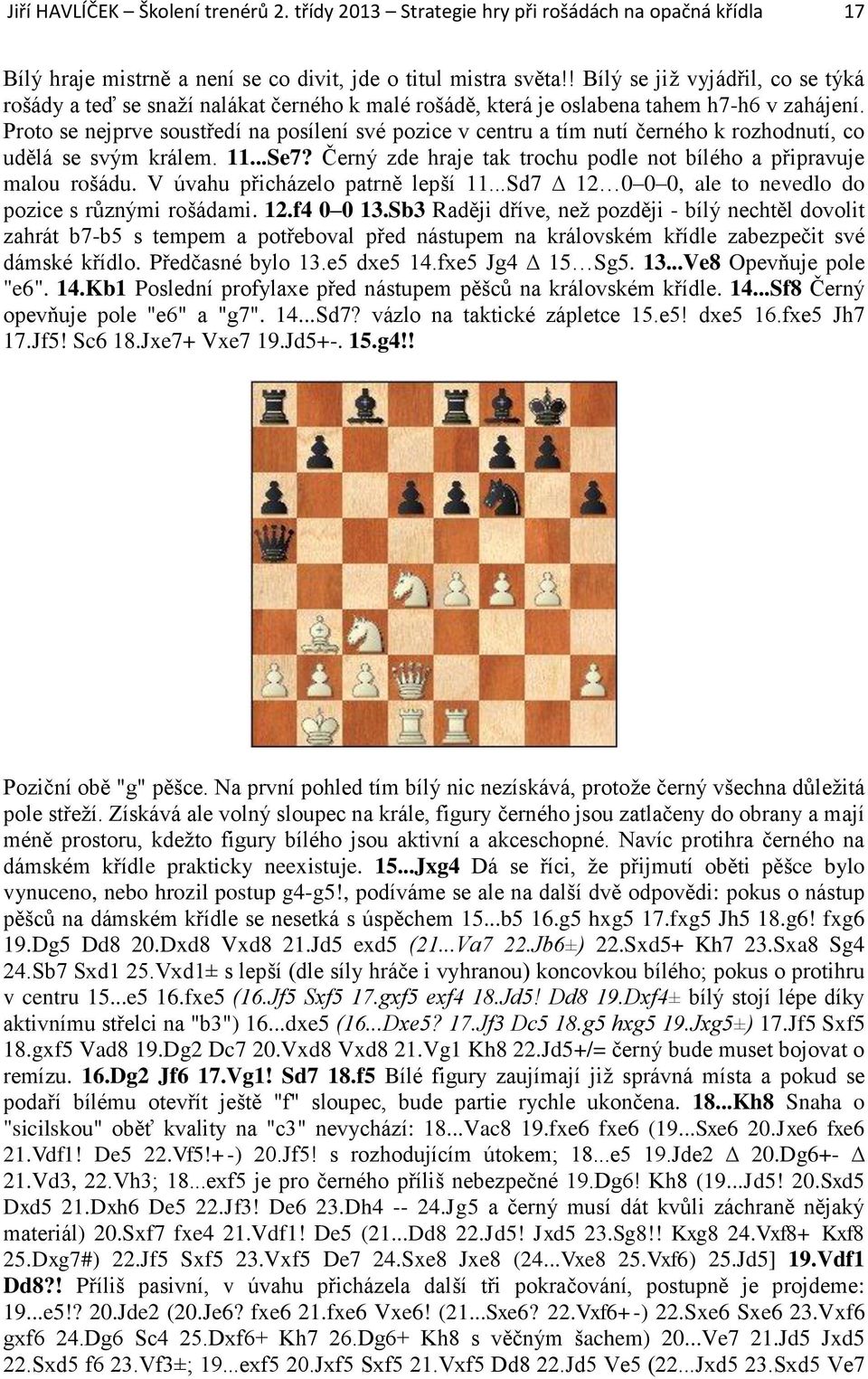 Proto se nejprve soustředí na posílení své pozice v centru a tím nutí černého k rozhodnutí, co udělá se svým králem. 11...Se7? Černý zde hraje tak trochu podle not bílého a připravuje malou rošádu.