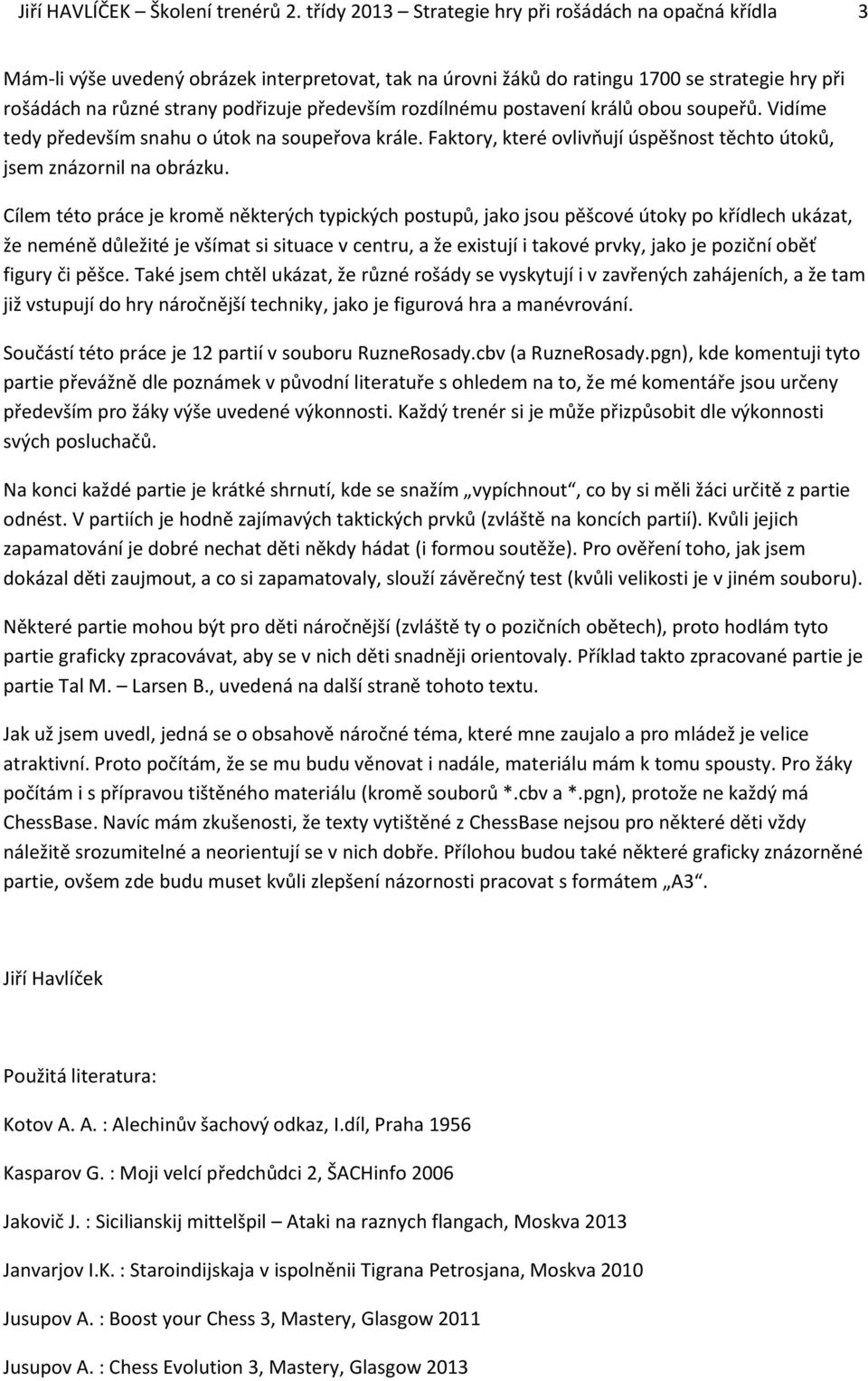 především rozdílnému postavení králů obou soupeřů. Vidíme tedy především snahu o útok na soupeřova krále. Faktory, které ovlivňují úspěšnost těchto útoků, jsem znázornil na obrázku.