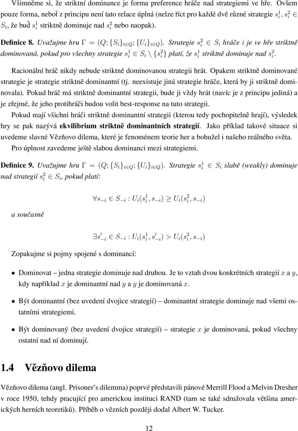 Uvažujme hru Γ = (Q; {S i } i Q ; {U i } i Q ). Strategie s 2 i S i hráče i je ve hře striktně dominovaná, pokud pro všechny strategie s 1 i S i \ {s 2 i } platí, že s 1 i striktně dominuje nad s 2 i.