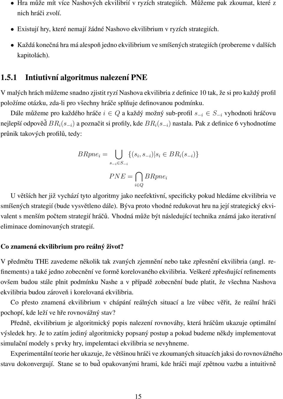 1 Intiutivní algoritmus nalezení PNE V malých hrách můžeme snadno zjistit ryzí Nashova ekvilibria z definice 10 tak, že si pro každý profil položíme otázku, zda-li pro všechny hráče splňuje