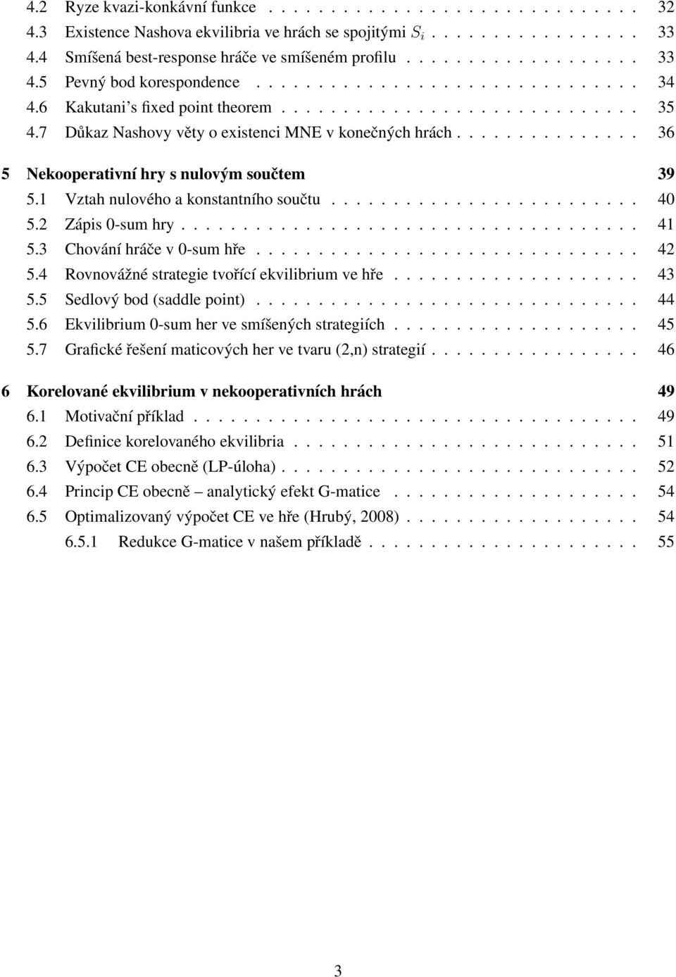 7 Důkaz Nashovy věty o existenci MNE v konečných hrách............... 36 5 Nekooperativní hry s nulovým součtem 39 5.1 Vztah nulového a konstantního součtu......................... 40 5.