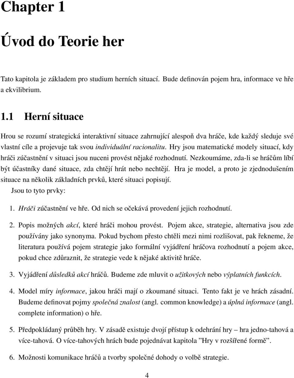 Hra je model, a proto je zjednodušením situace na několik základních prvků, které situaci popisují. Jsou to tyto prvky: 1. Hráči zúčastnění ve hře. Od nich se očekává provedení jejich rozhodnutí. 2.