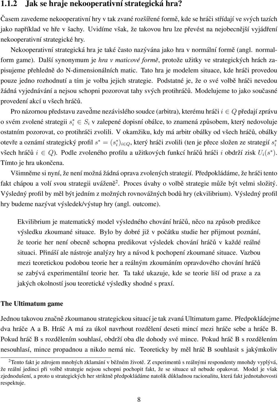 normalform game). Další synonymum je hra v maticové formě, protože užitky ve strategických hrách zapisujeme přehledně do N-dimensionálních matic.