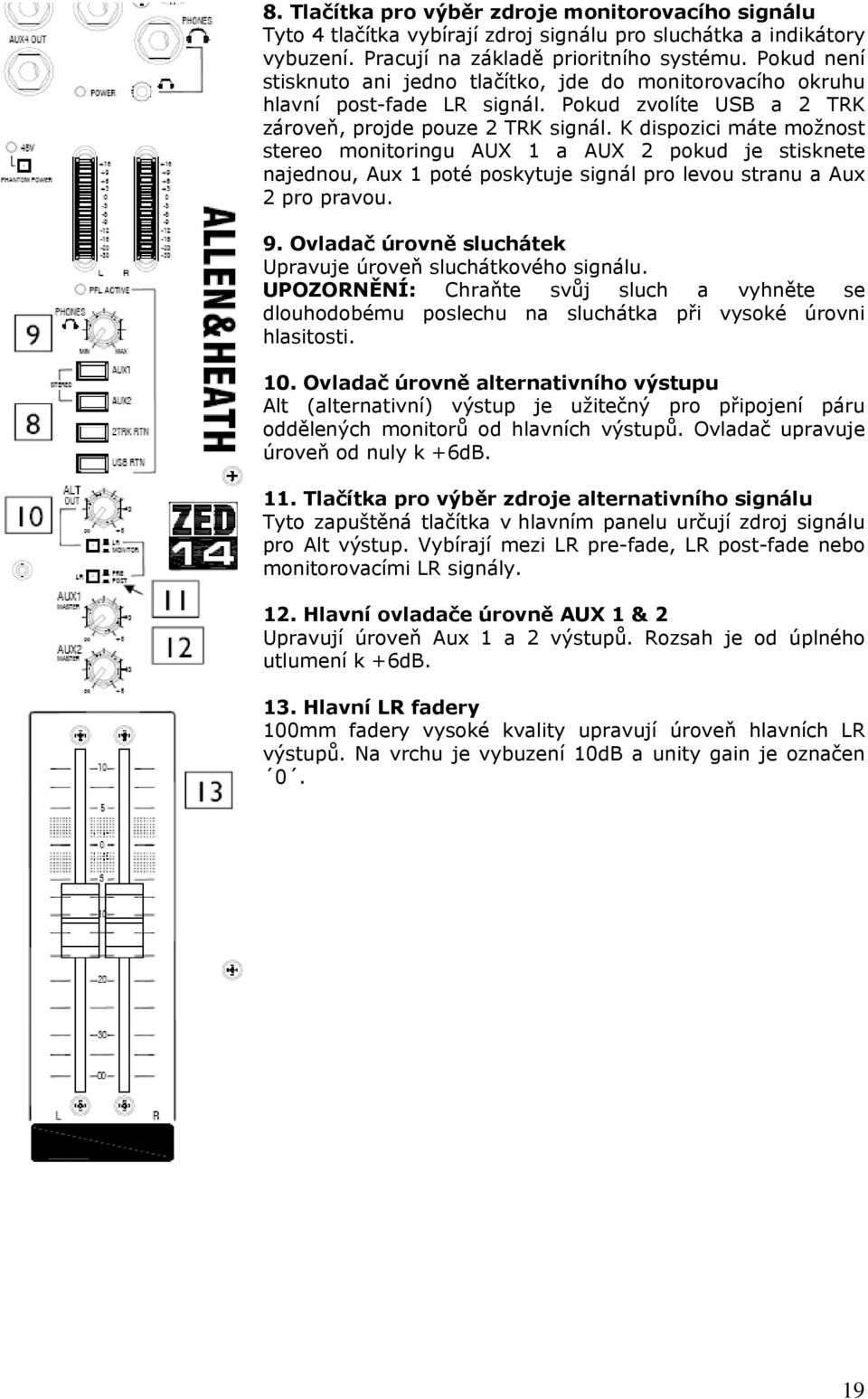 K dispozici máte možnost stereo monitoringu AUX 1 a AUX 2 pokud je stisknete najednou, Aux 1 poté poskytuje signál pro levou stranu a Aux 2 pro pravou. 9.