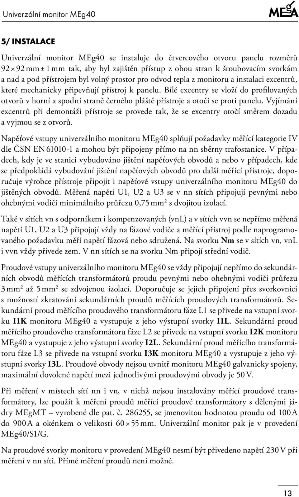 Bílé excentry se vloží do profilovaných otvorů v horní a spodní straně černého pláště přístroje a otočí se proti panelu.