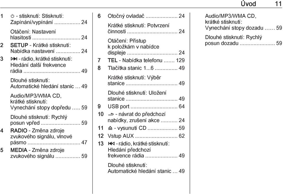 .. 59 4 RADIO - Změna zdroje zvukového signálu, vlnové pásmo... 47 5 MEDIA - Změna zdroje zvukového signálu... 59 6 Otočný ovladač... 24 Krátké stisknutí: Potvrzení činnosti.