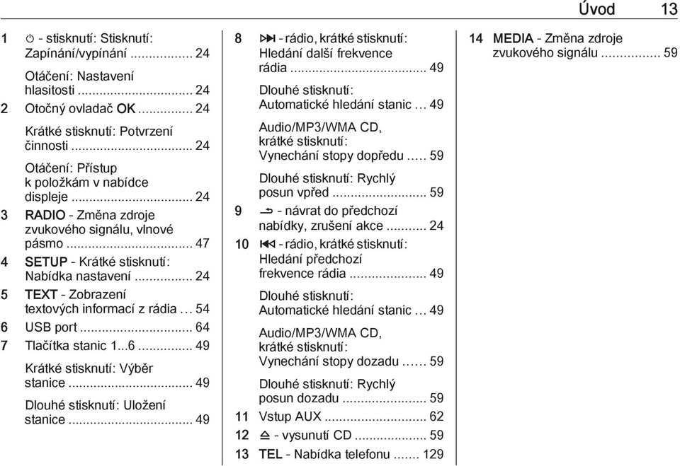 .. 24 5 TEXT - Zobrazení textových informací z rádia... 54 6 USB port... 64 7 Tlačítka stanic 1...6... 49 Krátké stisknutí: Výběr stanice... 49 Dlouhé stisknutí: Uložení stanice.