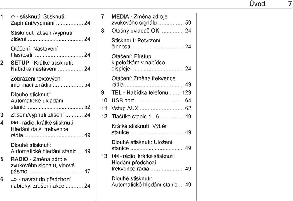 .. 49 Dlouhé stisknutí: Automatické hledání stanic... 49 5 RADIO - Změna zdroje zvukového signálu, vlnové pásmo... 47 6 / - návrat do předchozí nabídky, zrušení akce.