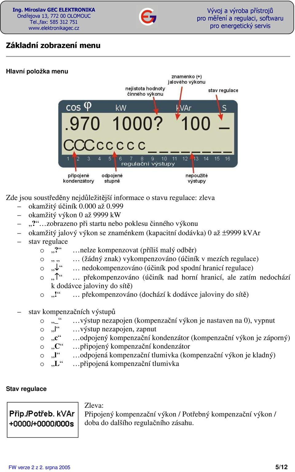 nelze kompenzovat (příliš malý odběr) o (žádný znak) vykompenzováno (účiník v mezích regulace) o nedokompenzováno (účiník pod spodní hranicí regulace) o překompenzováno (účiník nad horní hranicí, ale