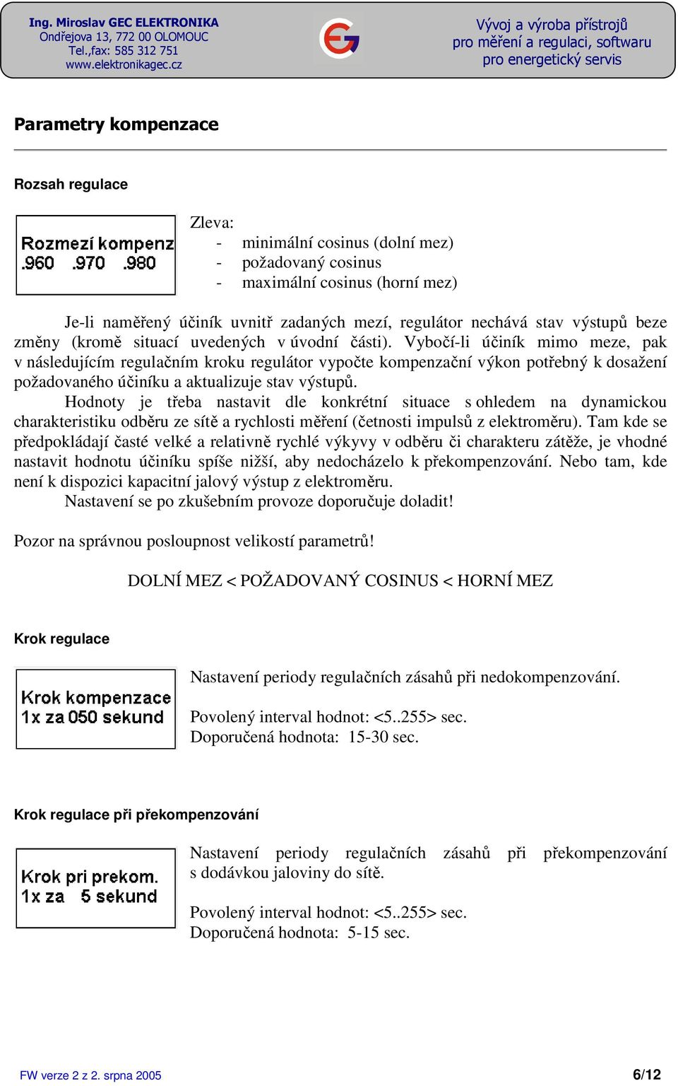 Vybočí-li účiník mimo meze, pak v následujícím regulačním kroku regulátor vypočte kompenzační výkon potřebný k dosažení požadovaného účiníku a aktualizuje stav výstupů.