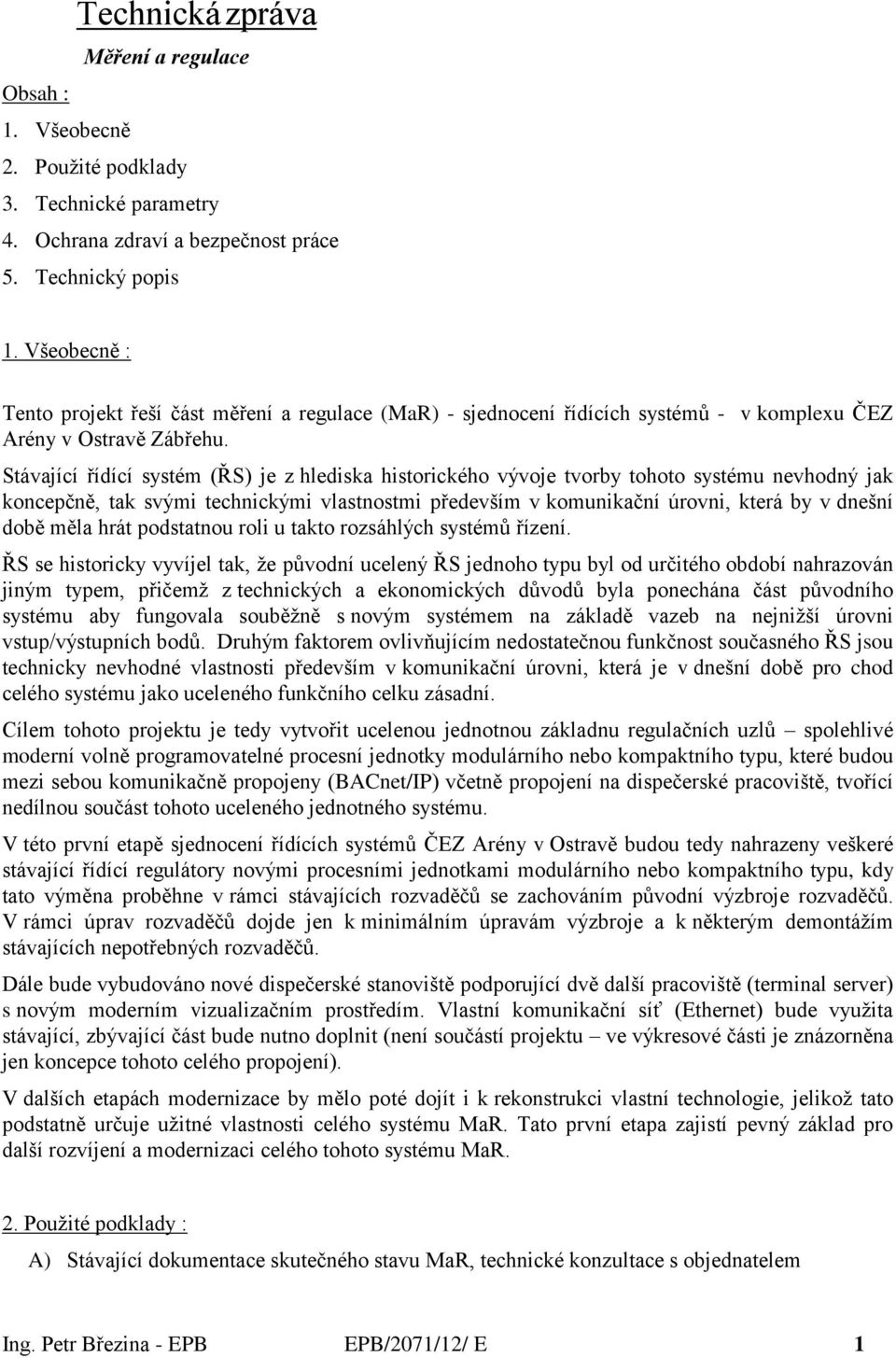 Stávající řídící systém (ŘS) je z hlediska historického vývoje tvorby tohoto systému nevhodný jak koncepčně, tak svými technickými vlastnostmi především v komunikační úrovni, která by v dnešní době