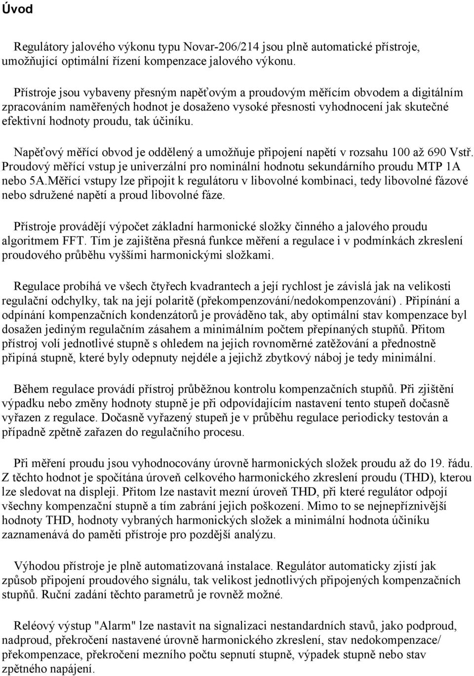účiníku. Napěťový měřící obvod je oddělený a umožňuje připojení napětí v rozsahu 100 až 690 Vstř. Proudový měřící vstup je univerzální pro nominální hodnotu sekundárního proudu MTP 1A nebo 5A.