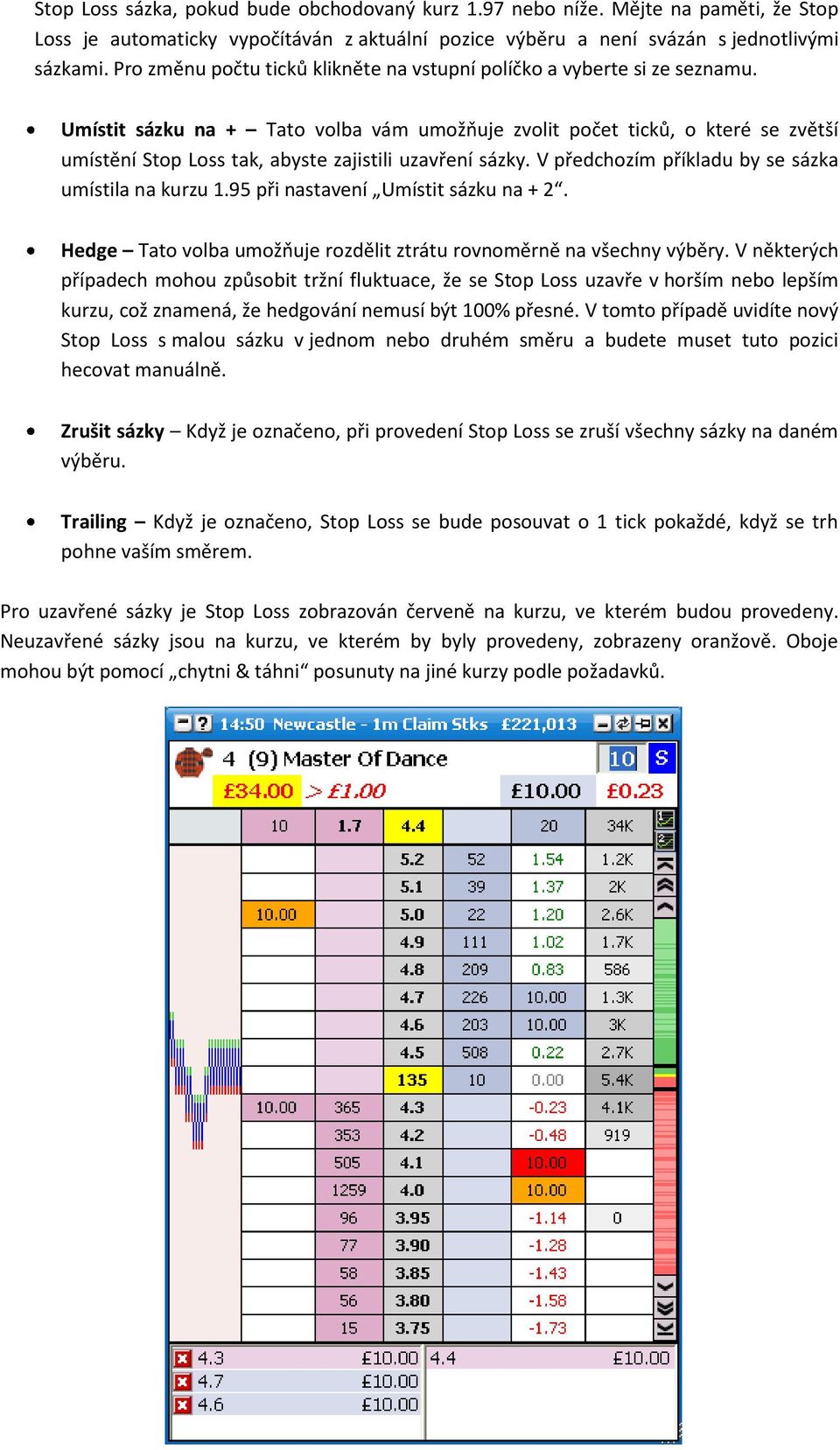 Umístit sázku na + Tato volba vám umožňuje zvolit počet ticků, o které se zvětší umístění Stop Loss tak, abyste zajistili uzavření sázky. V předchozím příkladu by se sázka umístila na kurzu 1.