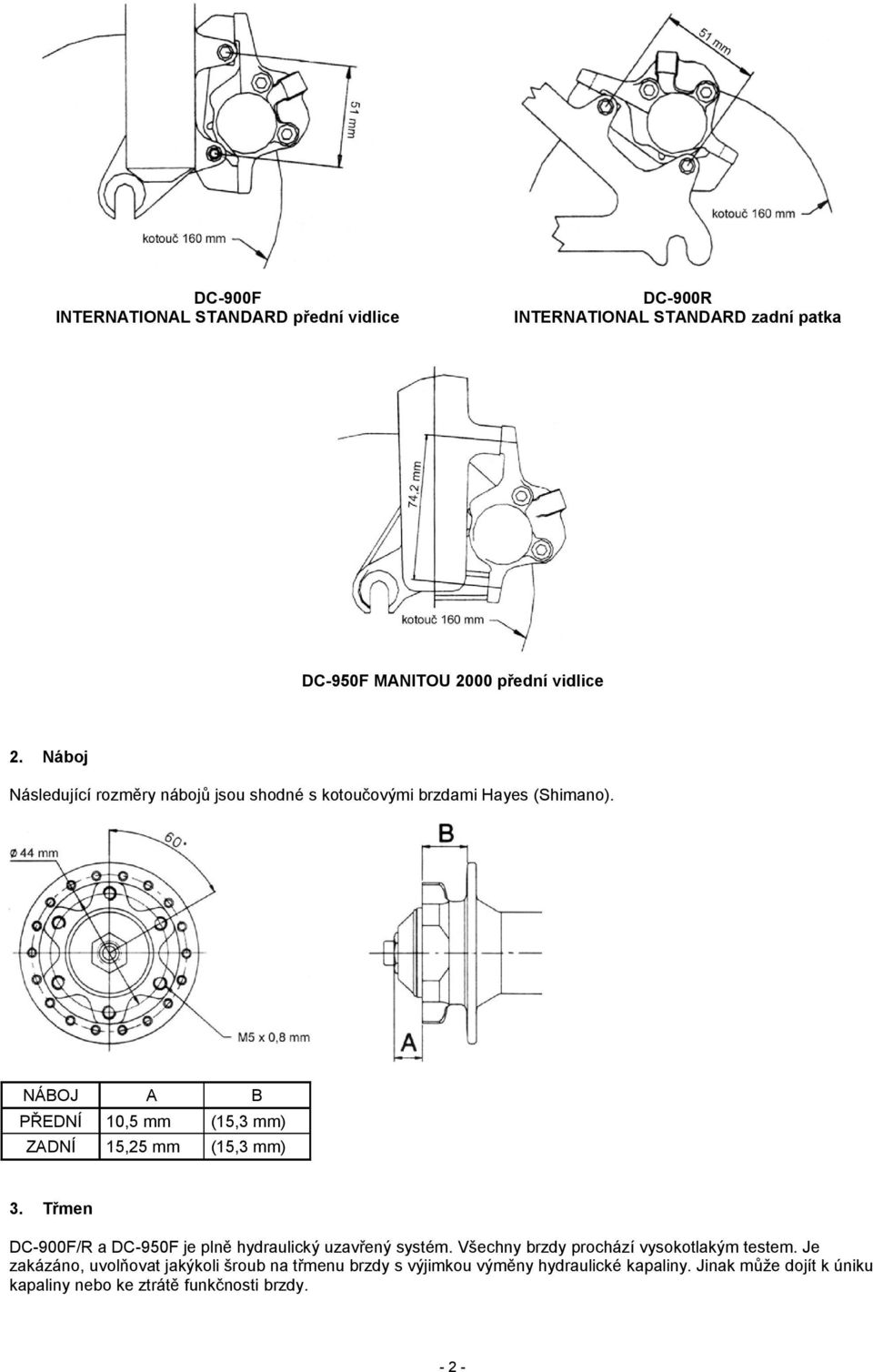 NÁBOJ A B PŘEDNÍ 10,5 mm (15,3 mm) ZADNÍ 15,25 mm (15,3 mm) 3. Třmen DC-900F/R a DC-950F je plně hydraulický uzavřený systém.