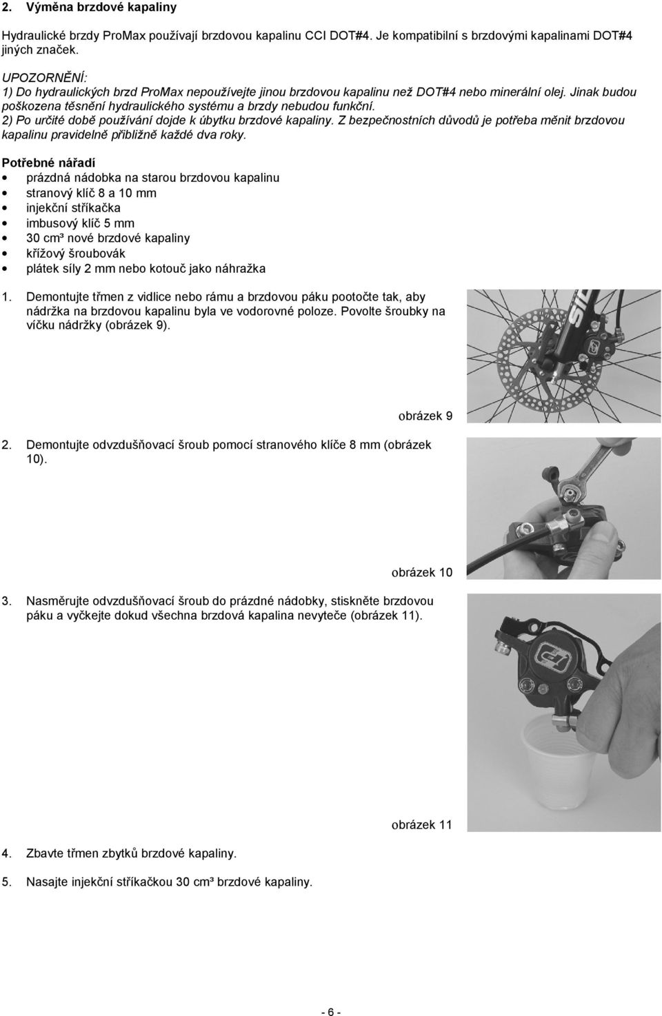 2) Po určité době používání dojde k úbytku brzdové kapaliny. Z bezpečnostních důvodů je potřeba měnit brzdovou kapalinu pravidelně přibližně každé dva roky.