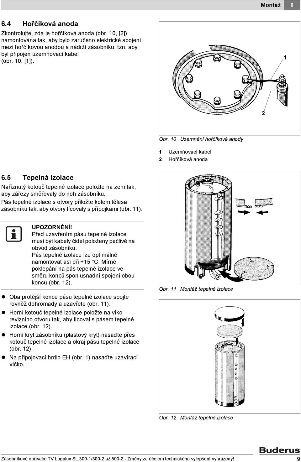 5 Tepelná izolace Naříznutý kotouč tepelné izolace položte na zem tak, aby zářezy směřovaly do noh zásobníku.