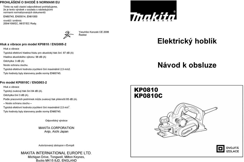 Hluk a vibrace pro model KP0810 / ENG005-2 Hluk a vibrace Typická efektivní hladina hluku pro akustický tlak iní: 87 db (A) Hladina akustického výkonu: 98 db (A) Odchylka: 3 db (A) Noste ochranu