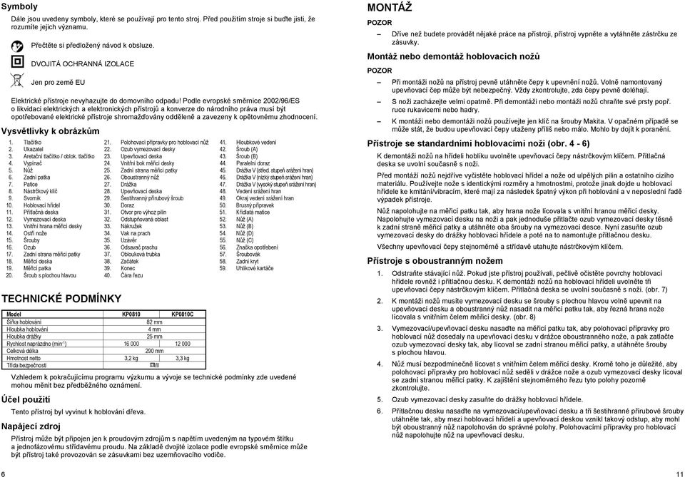 Podle evropské sm rnice 2002/96/ES o likvidaci elektrických a elektronických p ístroj a konverze do národního práva musí být opot ebované elektrické p ístroje shromaž ovány odd len a zavezeny k op