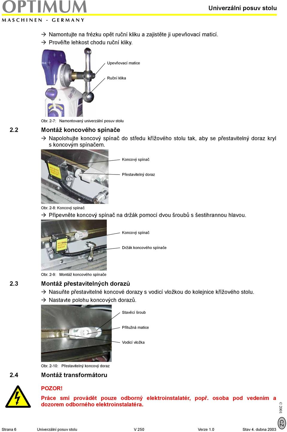 Koncový spínač Přestavitelný doraz Obr. 2-8: Koncový spínač Připevněte koncový spínač na držák pomocí dvou šroubů s šestihrannou hlavou. Koncový spínač Držák koncového spínače Obr.