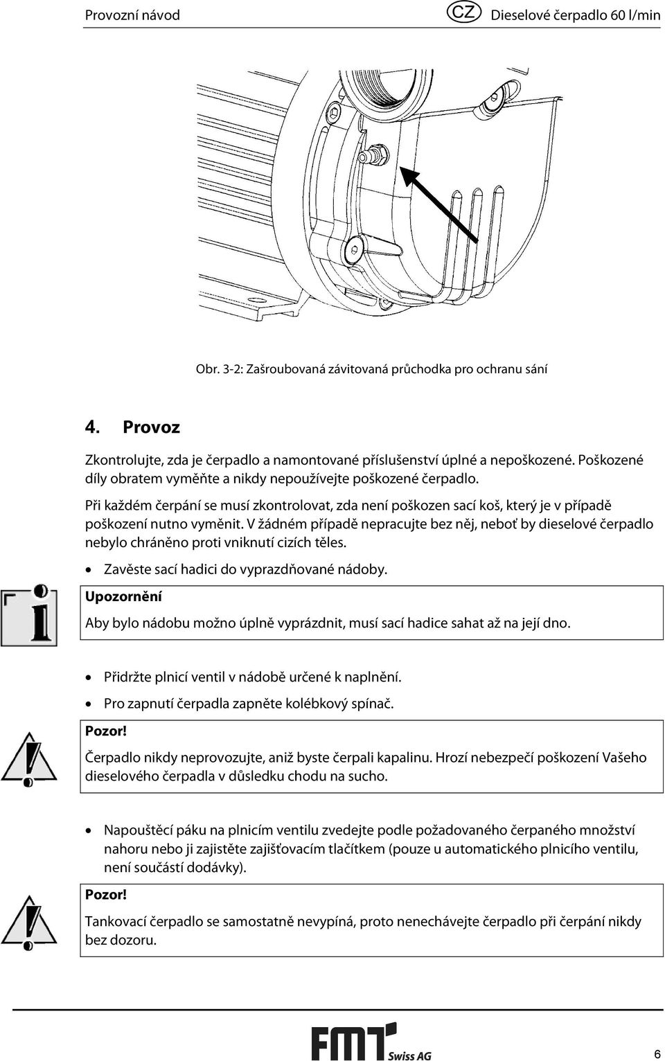 V žádném případě nepracujte bez něj, neboť by dieselové čerpadlo nebylo chráněno proti vniknutí cizích těles. Zavěste sací hadici do vyprazdňované nádoby.