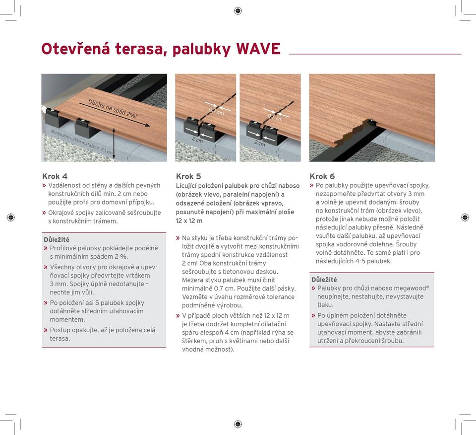 » Všechny otvory pro okrajové a upevňovací spojky předvrtejte vrtákem 3 mm. Spojky úplně nedotahujte nechte jim vůli.» Po položení asi 5 palubek spojky dotáhněte středním utahovacím momentem.