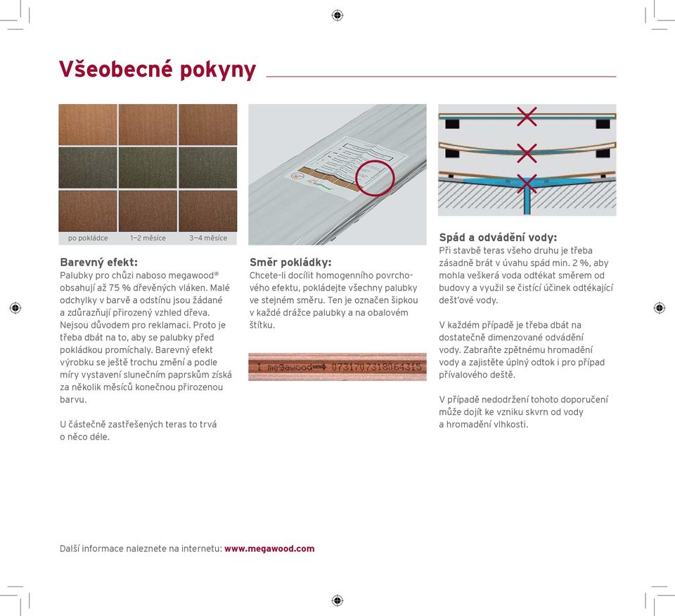 Barevný efekt výrobku se ještě trochu změní a podle míry vystavení slunečním paprskům získá za několik měsíců konečnou přirozenou barvu. U částečně zastřešených teras to trvá o něco déle.